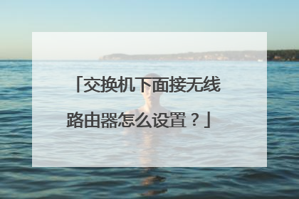 交换机下面接无线路由器怎么设置？