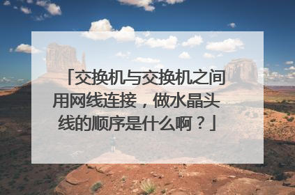 交换机与交换机之间用网线连接,做水晶头线的顺序是什么啊?
