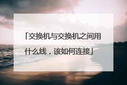 交换机与交换机之间用什么线,该如何连接