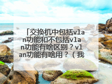 交换机中包括vlan功能和不包括vlan功能有啥区别?vlan功能有啥用?(我是小白,能多通俗尽量多通俗)