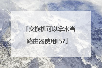 交换机可以拿来当路由器使用吗?