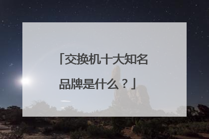 交换机十大知名品牌是什么？