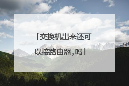 交换机出来还可以接路由器,吗