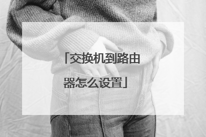 交换机到路由器怎么设置