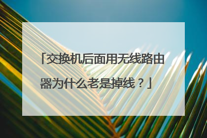 交换机后面用无线路由器为什么老是掉线？