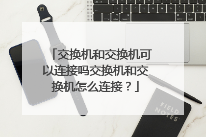 交换机和交换机可以连接吗交换机和交换机怎么连接?
