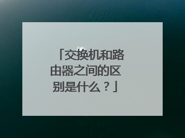 交换机和路由器之间的区别是什么？