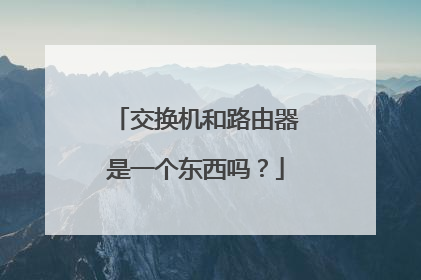 交换机和路由器是一个东西吗？
