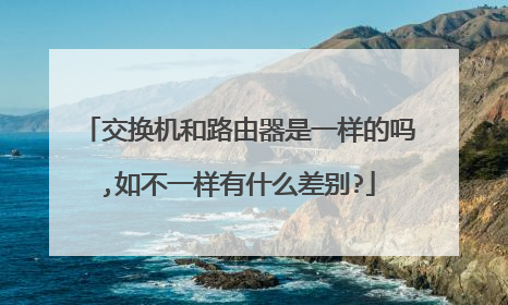 交换机和路由器是一样的吗,如不一样有什么差别?