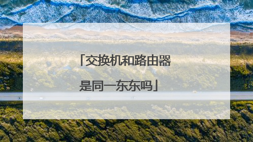 交换机和路由器是同一东东吗