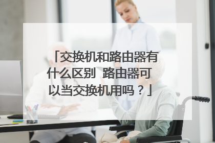 交换机和路由器有什么区别 路由器可以当交换机用吗？