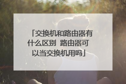 交换机和路由器有什么区别 路由器可以当交换机用吗