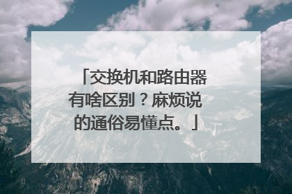 交换机和路由器有啥区别？麻烦说的通俗易懂点。