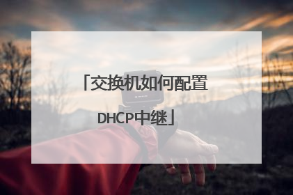 交换机如何配置DHCP中继