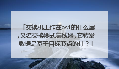 交换机工作在osi的什么层,又名交换器式集线器,它转发数据是基于目标节点的什？