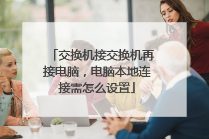 交换机接交换机再接电脑，电脑本地连接需怎么设置