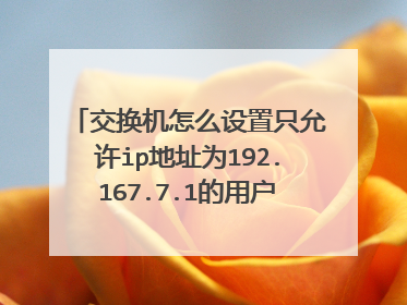 交换机怎么设置只允许ip地址为192.167.7.1的用户telnet登陆。