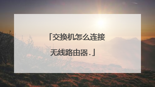 交换机怎么连接无线路由器.