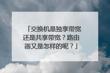 交换机是独享带宽还是共享带宽？路由器又是怎样的呢？