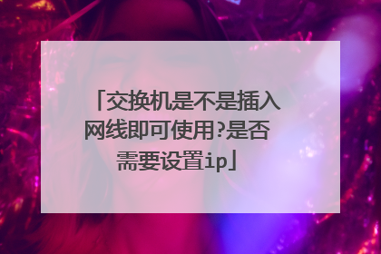 交换机是不是插入网线即可使用?是否需要设置ip
