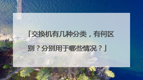 交换机有几种分类，有何区别？分别用于哪些情况？
