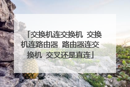 交换机连交换机 交换机连路由器 路由器连交换机 交叉还是直连