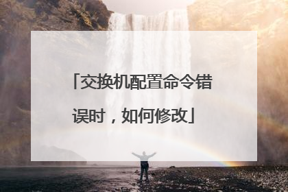 交换机配置命令错误时，如何修改