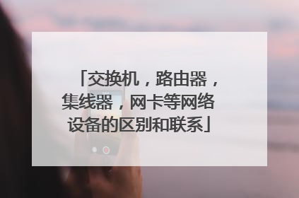 交换机,路由器,集线器,网卡等网络设备的区别和联系