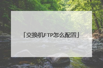 交换机FTP怎么配置