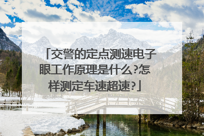 交警的定点测速电子眼工作原理是什么?怎样测定车速超速?