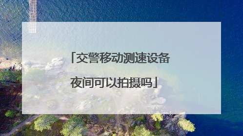 交警移动测速设备夜间可以拍摄吗