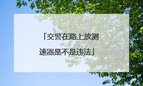 交警在路上放测速器是不是违法
