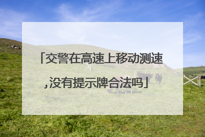 交警在高速上移动测速,没有提示牌合法吗
