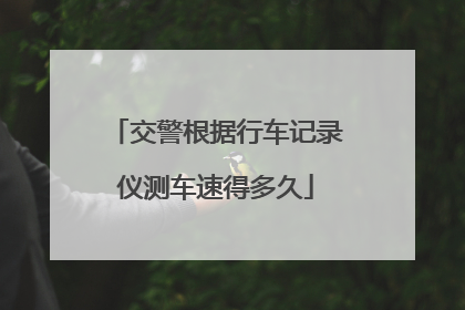 交警根据行车记录仪测车速得多久