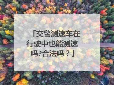 交警测速车在行驶中也能测速吗?合法吗?