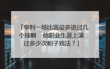 亨利一场比赛最多进过几个球啊  他职业生涯上演过多少次帽子戏法？