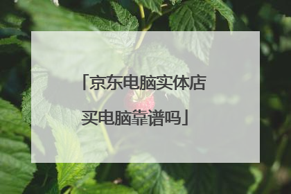 京东电脑实体店买电脑靠谱吗
