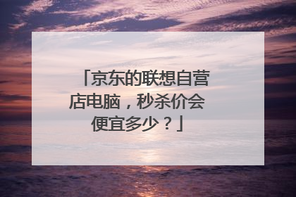 京东的联想自营店电脑,秒杀价会便宜多少?