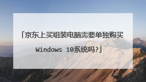 京东上买组装电脑需要单独购买Windows 10系统吗?