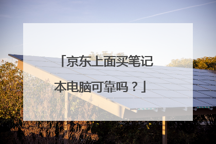 京东上面买笔记本电脑可靠吗？