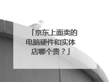 京东上面卖的电脑硬件和实体店哪个贵？