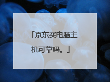 京东买电脑主机可靠吗。