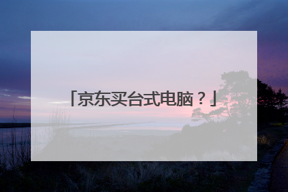 京东买台式电脑?