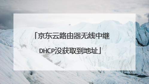 京东云路由器无线中继 DHCP没获取到地址