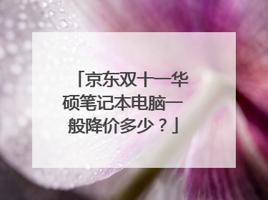 京东双十一华硕笔记本电脑一般降价多少？