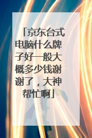 京东台式电脑什么牌子好一般大概多少钱谢谢了，大神帮忙啊