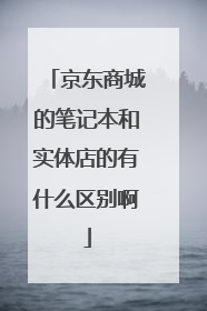 京东商城的笔记本和实体店的有什么区别啊