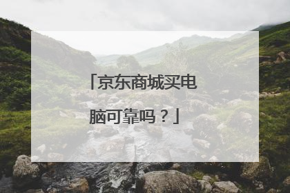 京东商城买电脑可靠吗？