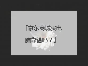 京东商城买电脑靠谱吗?