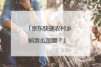 京东快递农村乡镇怎么加盟？